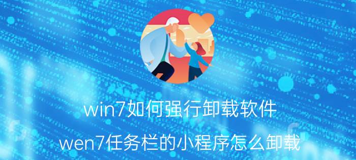 win7如何强行卸载软件 wen7任务栏的小程序怎么卸载？